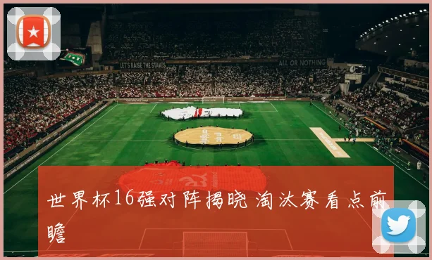 世界杯16强对阵揭晓 淘汰赛看点前瞻