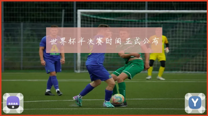 世界杯半决赛时间正式公布