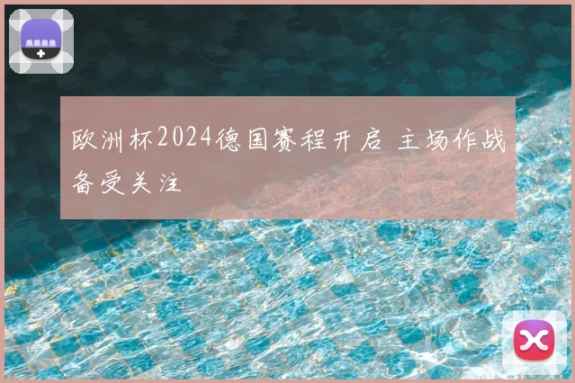 欧洲杯2024德国赛程开启 主场作战备受关注
