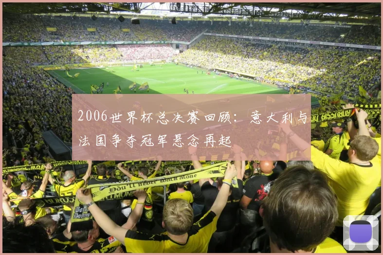 2006世界杯总决赛回顾:意大利与法国争夺冠军悬念再起