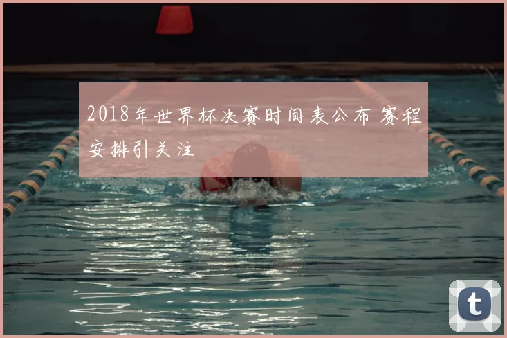 2018年世界杯决赛时间表公布 赛程安排引关注