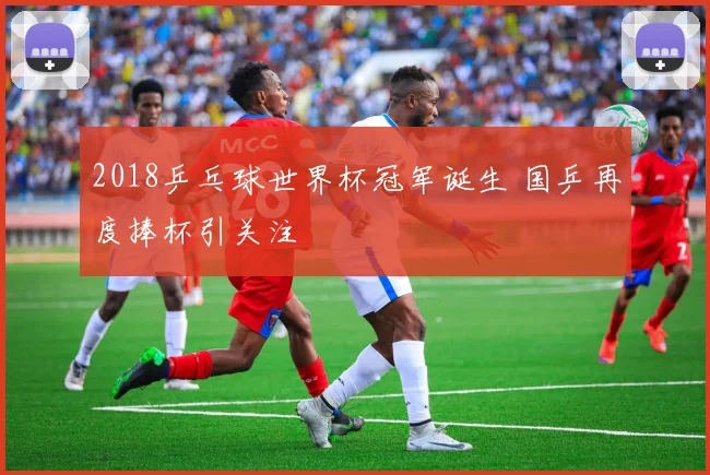 2018乒乓球世界杯冠军诞生 国乒再度捧杯引关注