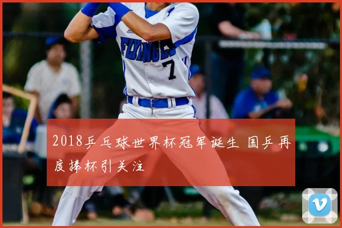 2018乒乓球世界杯冠军诞生 国乒再度捧杯引关注