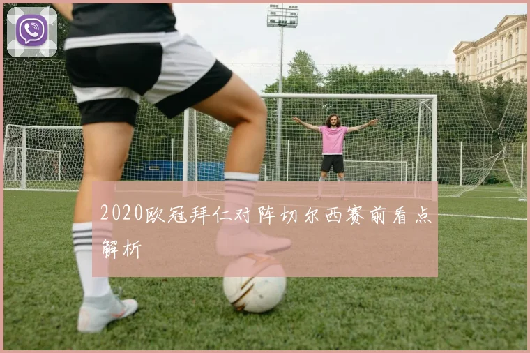 2020欧冠拜仁对阵切尔西赛前看点解析