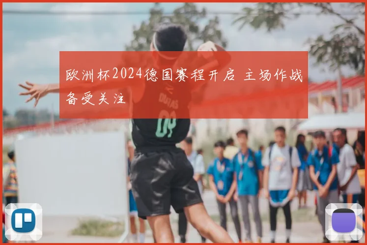 欧洲杯2024德国赛程开启 主场作战备受关注
