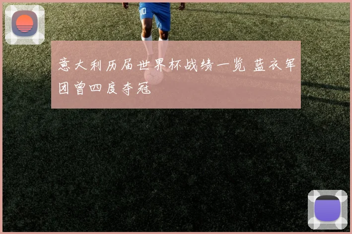 意大利历届世界杯战绩一览 蓝衣军团曾四度夺冠